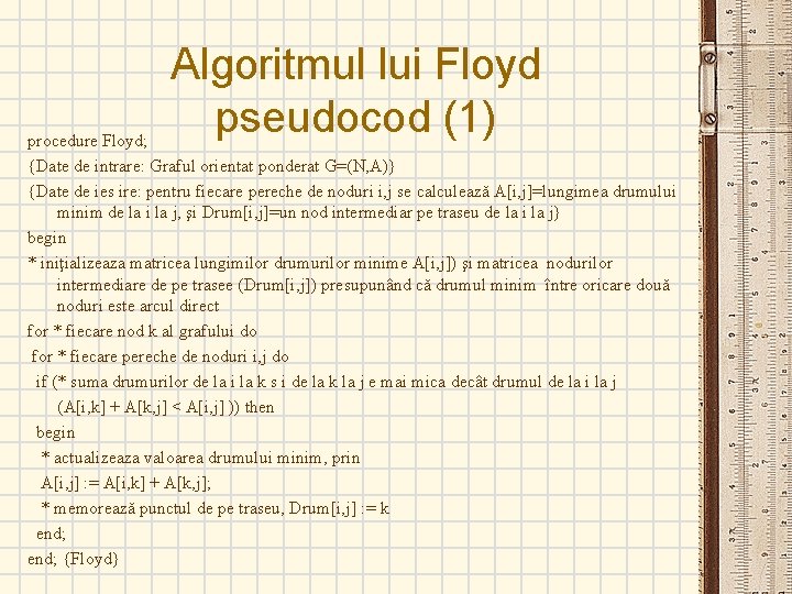 Algoritmul lui Floyd pseudocod (1) procedure Floyd; {Date de intrare: Graful orientat ponderat G=(N,