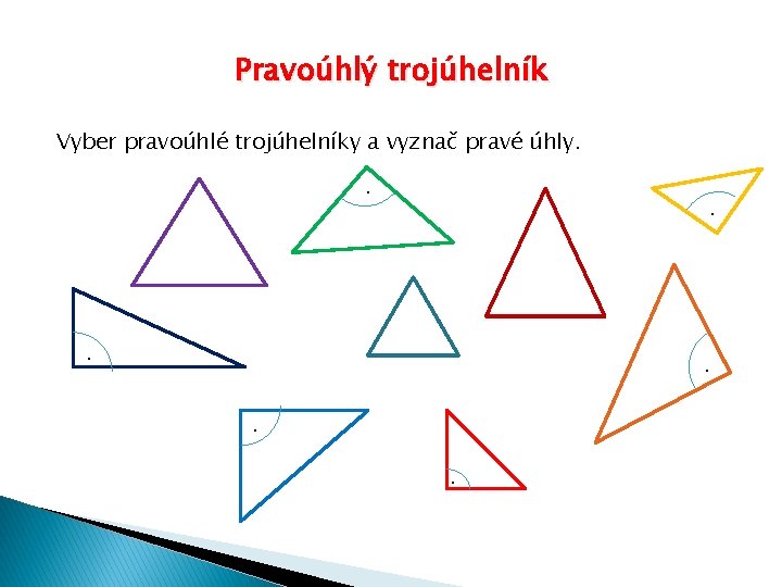 Pravoúhlý trojúhelník Vyber pravoúhlé trojúhelníky a vyznač pravé úhly. . . . 