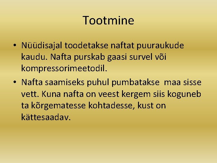 Tootmine • Nüüdisajal toodetakse naftat puuraukude kaudu. Nafta purskab gaasi survel või kompressorimeetodil. •