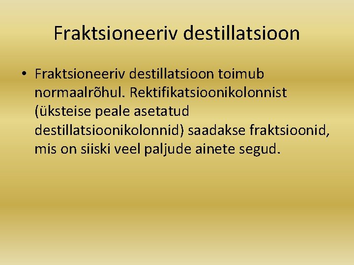 Fraktsioneeriv destillatsioon • Fraktsioneeriv destillatsioon toimub normaalrõhul. Rektifikatsioonikolonnist (üksteise peale asetatud destillatsioonikolonnid) saadakse fraktsioonid,