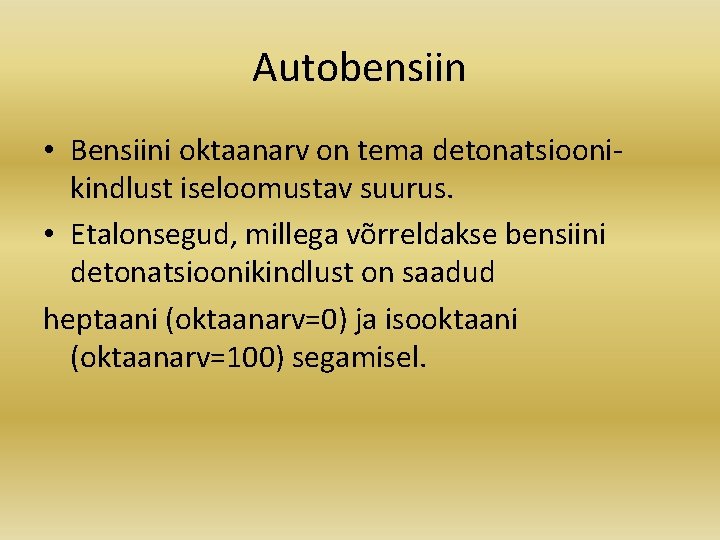 Autobensiin • Bensiini oktaanarv on tema detonatsioonikindlust iseloomustav suurus. • Etalonsegud, millega võrreldakse bensiini