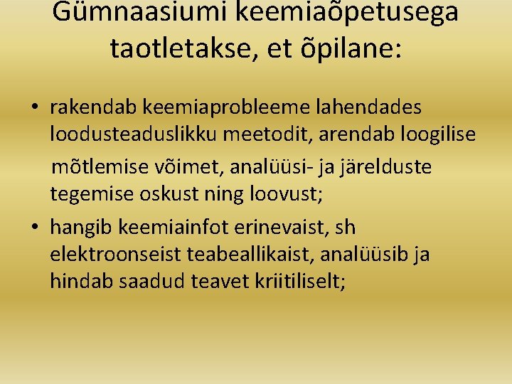Gümnaasiumi keemiaõpetusega taotletakse, et õpilane: • rakendab keemiaprobleeme lahendades loodusteaduslikku meetodit, arendab loogilise mõtlemise