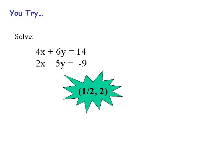 You Try… Solve: 4 x + 6 y = 14 2 x – 5