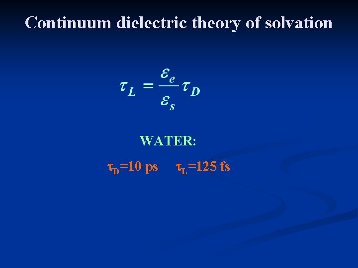 Continuum dielectric theory of solvation WATER: t. D=10 ps t. L=125 fs Continuum dielectric theory of solvation WATER: t. D=10 ps t. L=125 fs