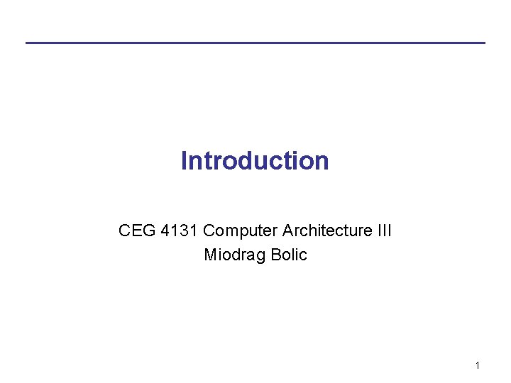 Introduction CEG 4131 Computer Architecture III Miodrag Bolic 1 