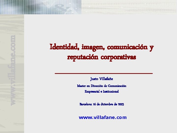 www. villafane. com Identidad, imagen, comunicación y reputación corporativas Justo Villafañe Master en Dirección www. villafane. com Identidad, imagen, comunicación y reputación corporativas Justo Villafañe Master en Dirección