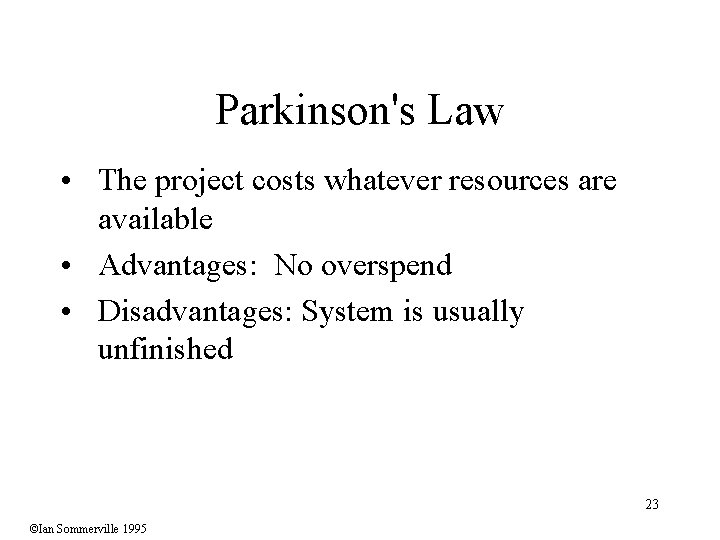 Parkinson's Law • The project costs whatever resources are available • Advantages: No overspend