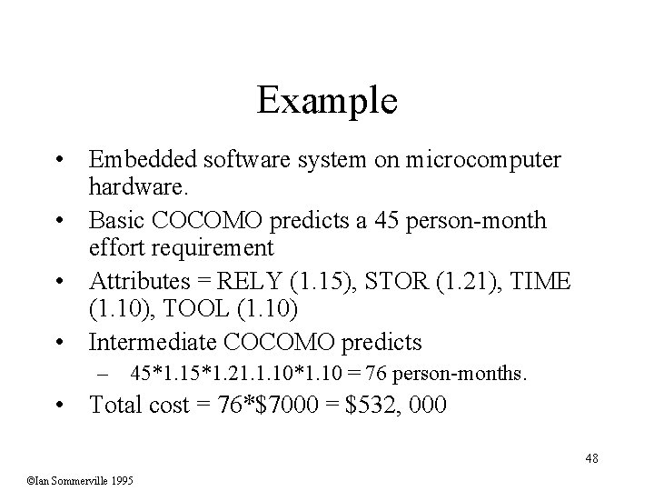 Example • Embedded software system on microcomputer hardware. • Basic COCOMO predicts a 45