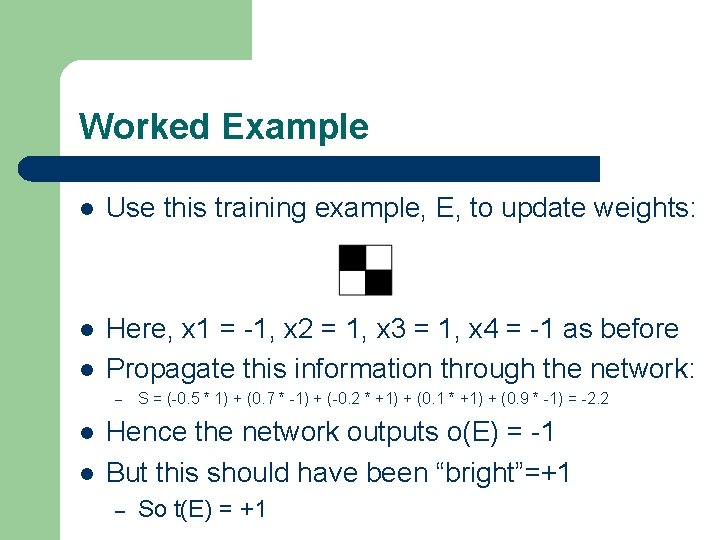 Worked Example l Use this training example, E, to update weights: l Here, x