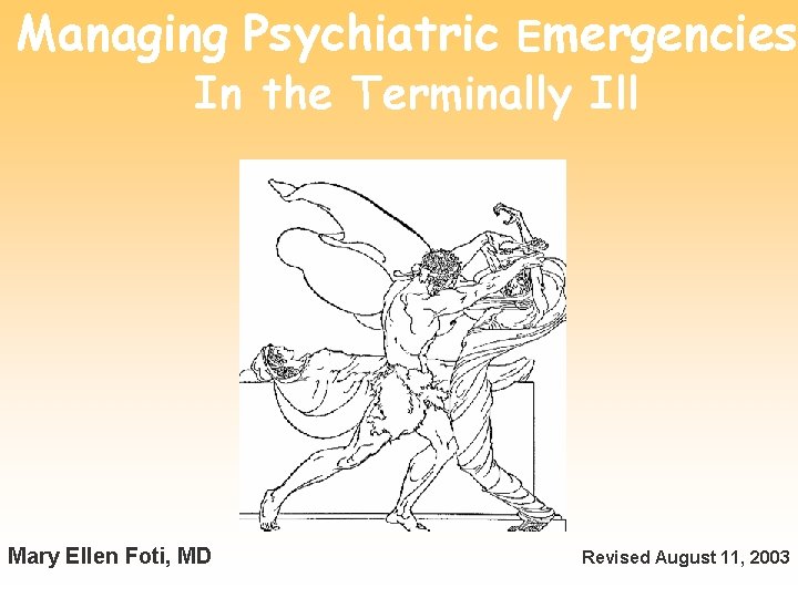 Managing Psychiatric Emergencies In the Terminally Ill Mary Ellen Foti, MD Revised August 11,
