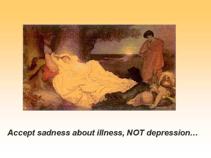 Accept sadness about illness, NOT depression… 