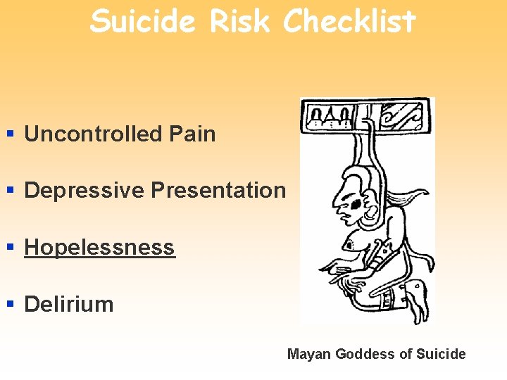 Suicide Risk Checklist § Uncontrolled Pain § Depressive Presentation § Hopelessness § Delirium Mayan
