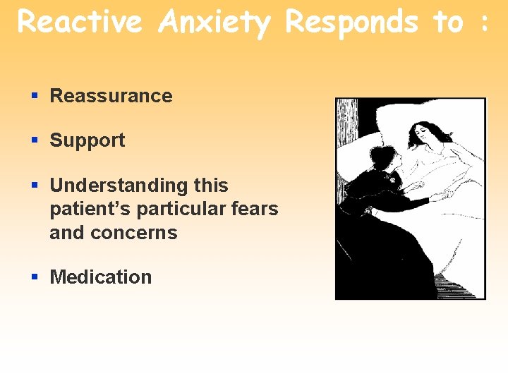 Reactive Anxiety Responds to : § Reassurance § Support § Understanding this patient’s particular