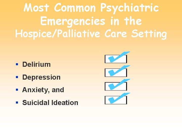 Most Common Psychiatric Emergencies in the Hospice/Palliative Care Setting § Delirium § Depression §