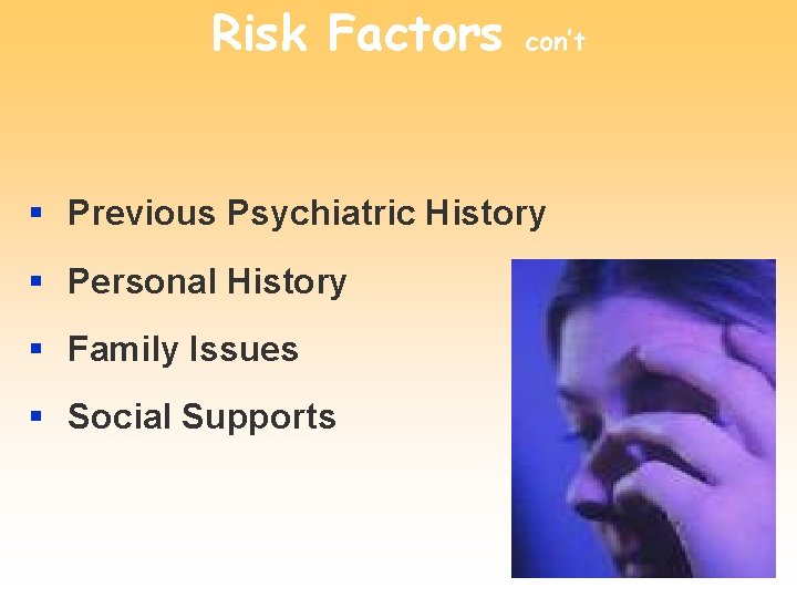 Risk Factors con’t § Previous Psychiatric History § Personal History § Family Issues §