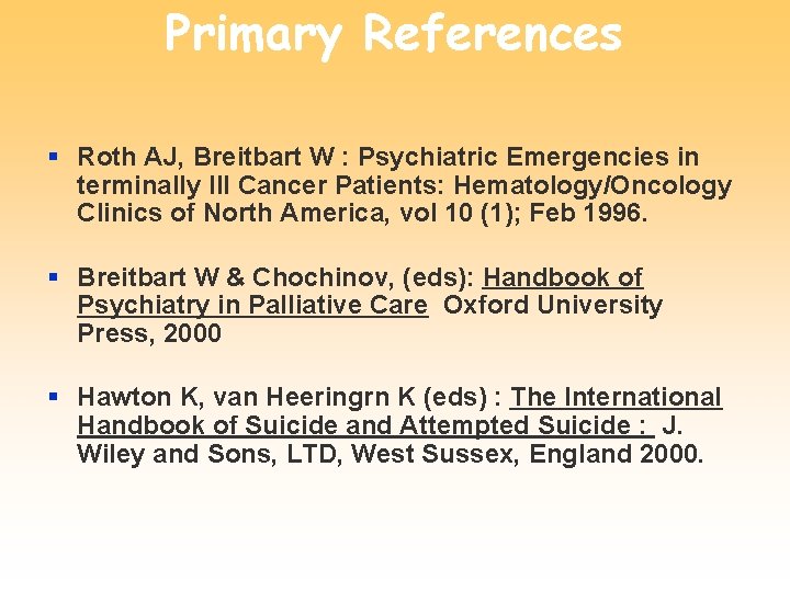 Primary References § Roth AJ, Breitbart W : Psychiatric Emergencies in terminally Ill Cancer