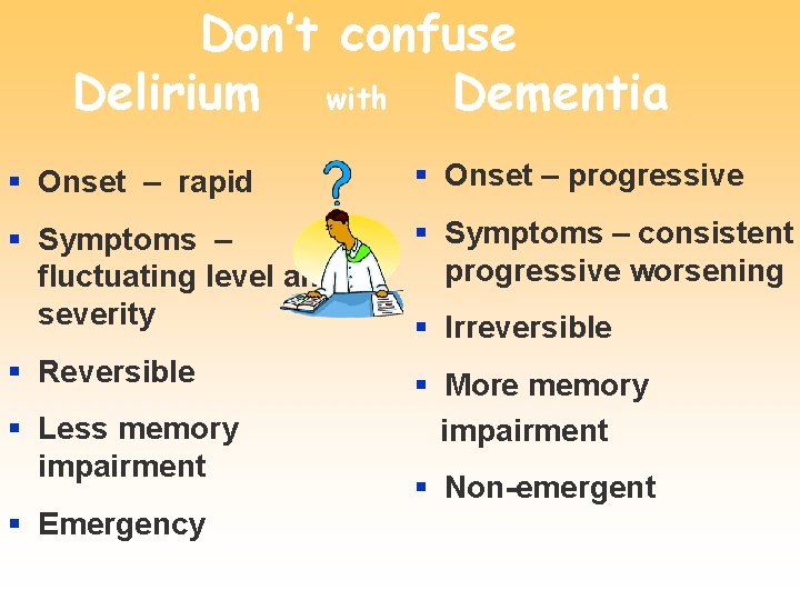 Don’t confuse Delirium with Dementia § Onset – rapid § Onset – progressive §