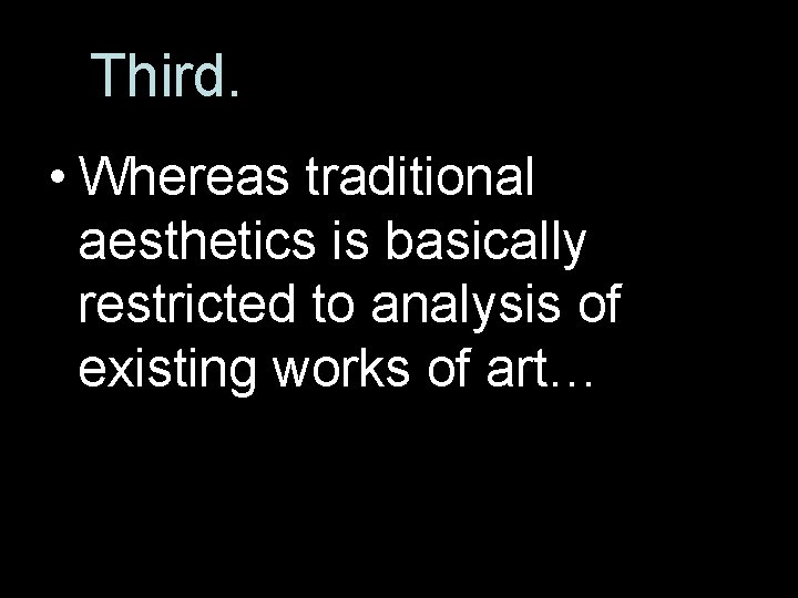 Third. • Whereas traditional aesthetics is basically restricted to analysis of existing works of