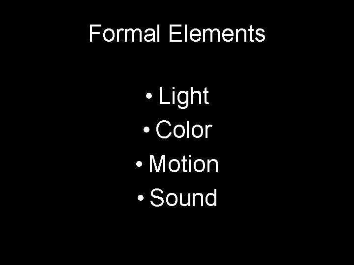 Formal Elements • Light • Color • Motion • Sound 