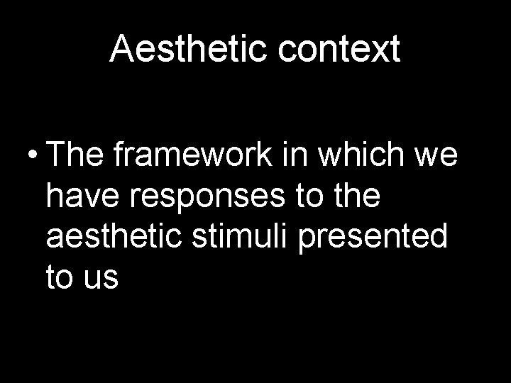 Aesthetic context • The framework in which we have responses to the aesthetic stimuli