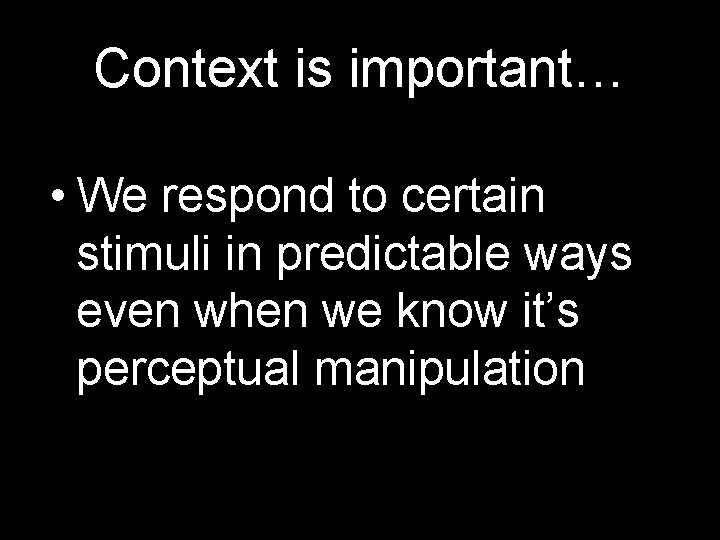 Context is important… • We respond to certain stimuli in predictable ways even when