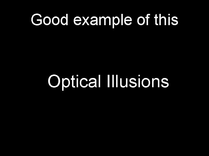 Good example of this Optical Illusions 