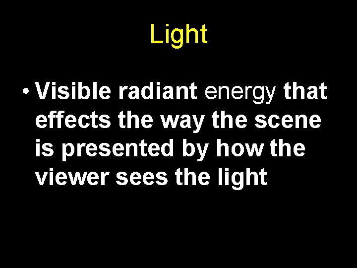 Light • Visible radiant energy that effects the way the scene is presented by