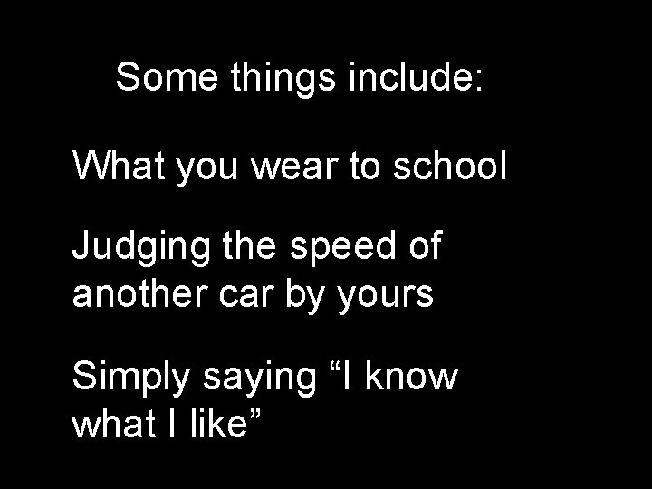 Some things include: What you wear to school Judging the speed of another car