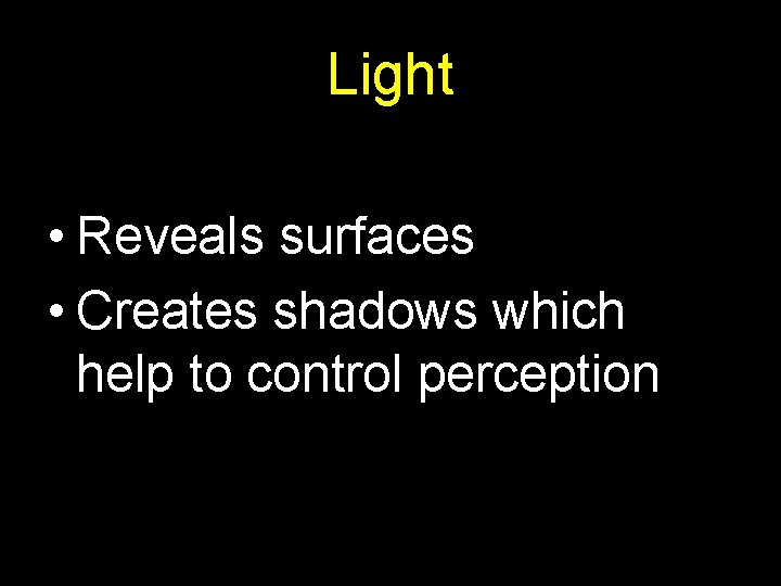 Light • Reveals surfaces • Creates shadows which help to control perception 