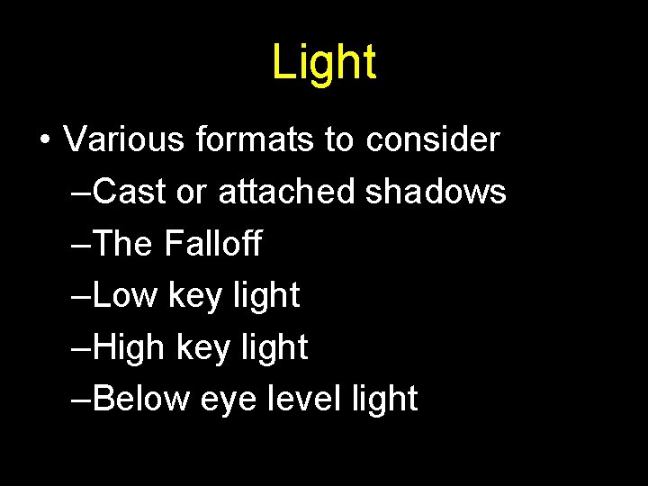 Light • Various formats to consider –Cast or attached shadows –The Falloff –Low key