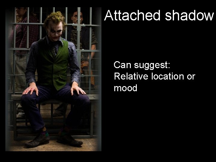 Attached shadow Can suggest: Relative location or mood 