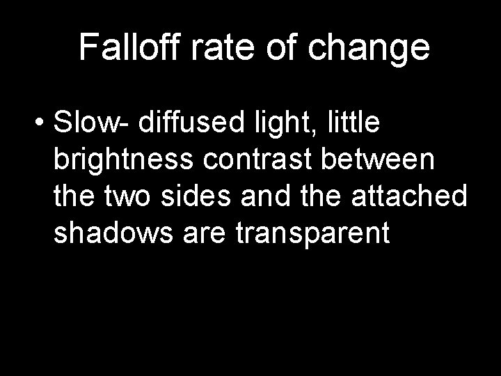 Falloff rate of change • Slow- diffused light, little brightness contrast between the two