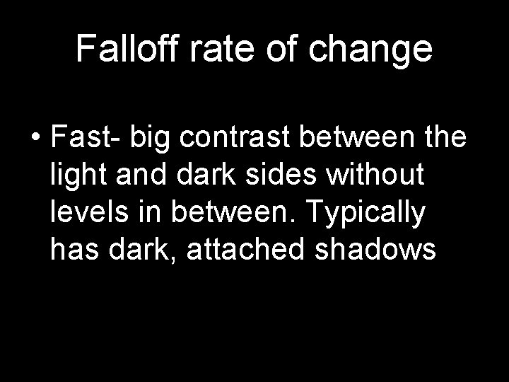 Falloff rate of change • Fast- big contrast between the light and dark sides