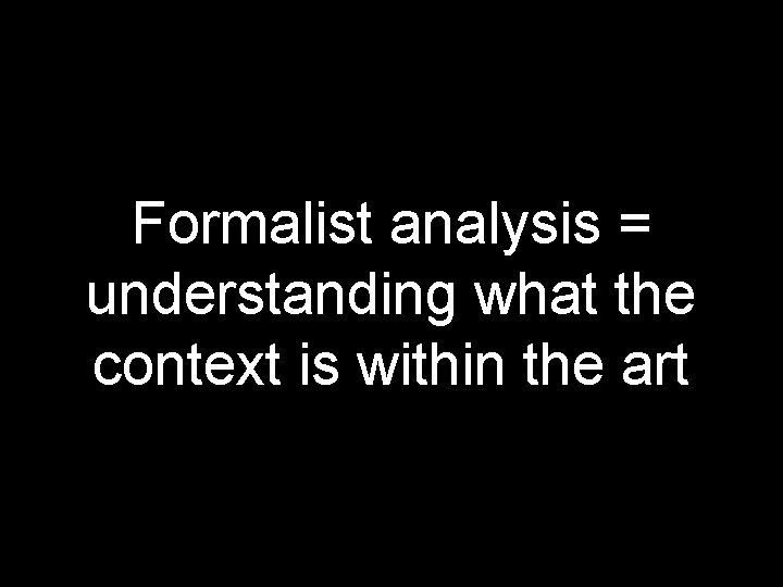 Formalist analysis = understanding what the context is within the art 