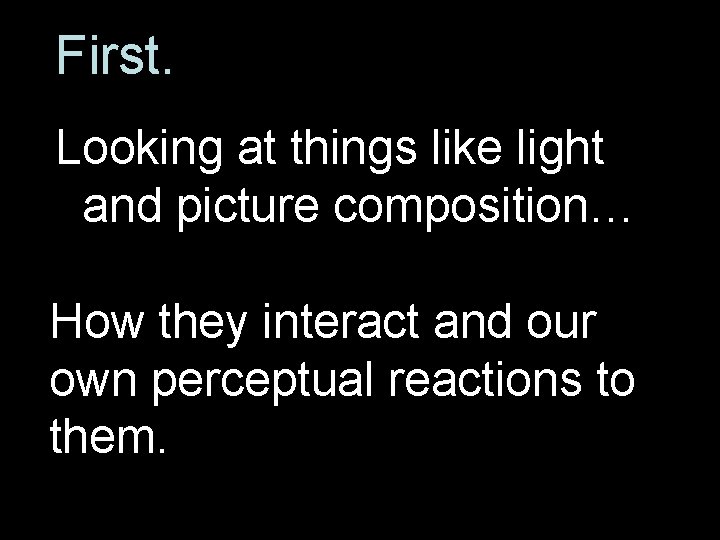 First. Looking at things like light and picture composition… How they interact and our