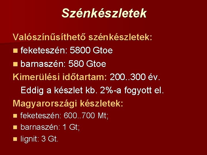 Szénkészletek Valószínűsíthető szénkészletek: n feketeszén: 5800 Gtoe n barnaszén: 580 Gtoe Kimerülési időtartam: 200.