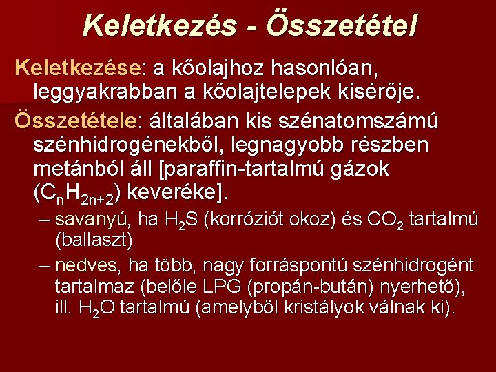 Keletkezés - Összetétel Keletkezése: a kőolajhoz hasonlóan, leggyakrabban a kőolajtelepek kísérője. Összetétele: általában kis