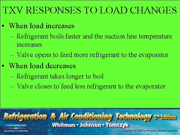 TXV RESPONSES TO LOAD CHANGES • When load increases – Refrigerant boils faster and