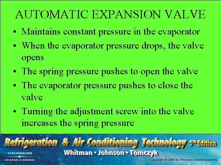 AUTOMATIC EXPANSION VALVE • Maintains constant pressure in the evaporator • When the evaporator