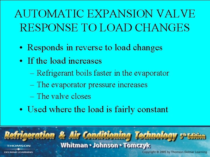 AUTOMATIC EXPANSION VALVE RESPONSE TO LOAD CHANGES • Responds in reverse to load changes