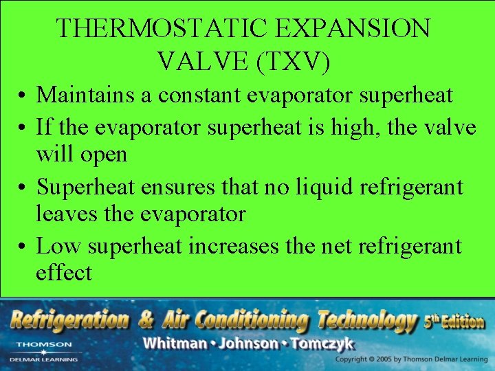 THERMOSTATIC EXPANSION VALVE (TXV) • Maintains a constant evaporator superheat • If the evaporator
