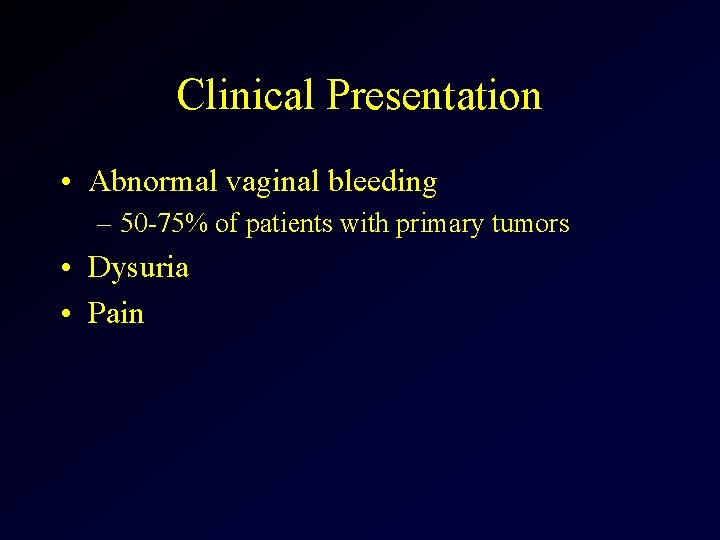 Clinical Presentation • Abnormal vaginal bleeding – 50 -75% of patients with primary tumors