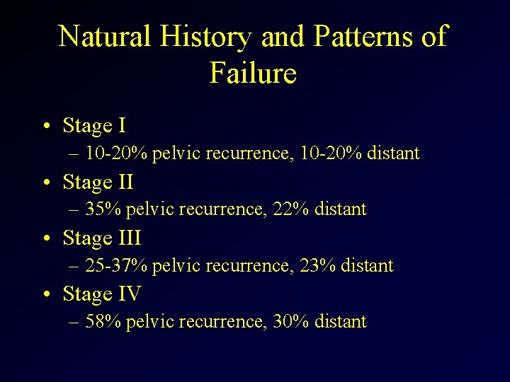 Natural History and Patterns of Failure • Stage I – 10 -20% pelvic recurrence,