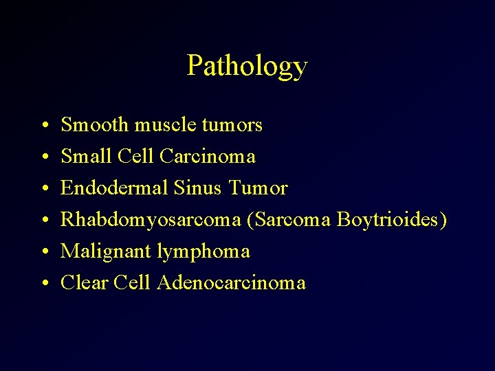 Pathology • • • Smooth muscle tumors Small Cell Carcinoma Endodermal Sinus Tumor Rhabdomyosarcoma