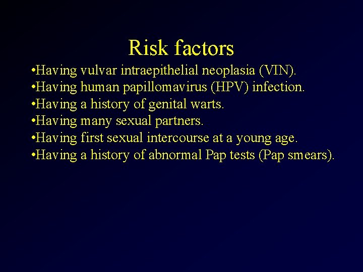 Risk factors • Having vulvar intraepithelial neoplasia (VIN). • Having human papillomavirus (HPV) infection.