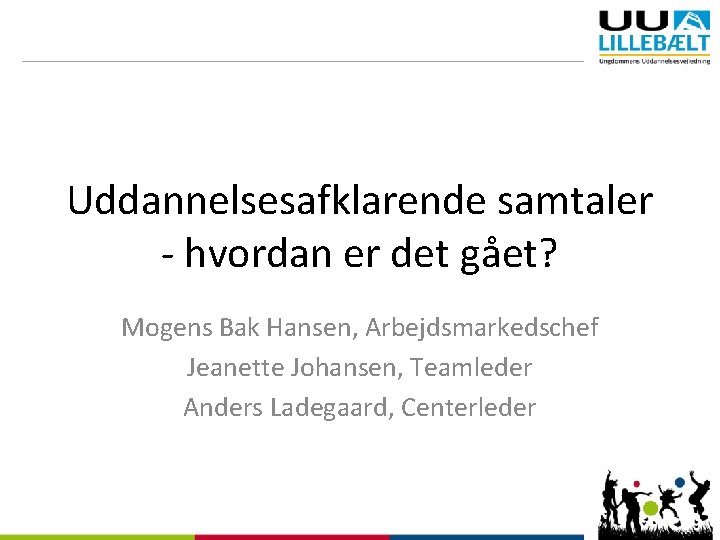 Uddannelsesafklarende samtaler - hvordan er det gået? Mogens Bak Hansen, Arbejdsmarkedschef Jeanette Johansen, Teamleder