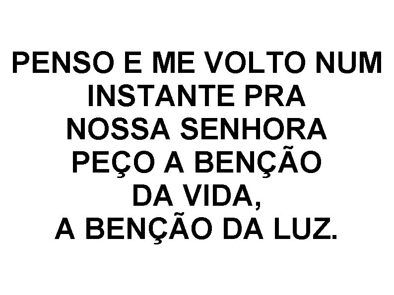 PENSO E ME VOLTO NUM INSTANTE PRA NOSSA SENHORA PEÇO A BENÇÃO DA VIDA,