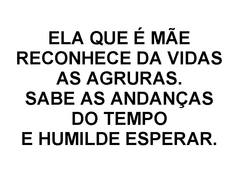 ELA QUE É MÃE RECONHECE DA VIDAS AS AGRURAS. SABE AS ANDANÇAS DO TEMPO