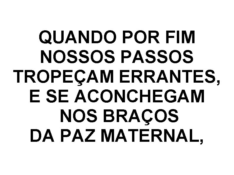 QUANDO POR FIM NOSSOS PASSOS TROPEÇAM ERRANTES, E SE ACONCHEGAM NOS BRAÇOS DA PAZ