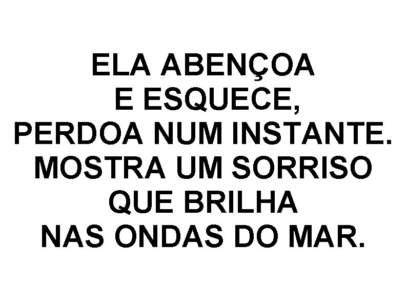 ELA ABENÇOA E ESQUECE, PERDOA NUM INSTANTE. MOSTRA UM SORRISO QUE BRILHA NAS ONDAS